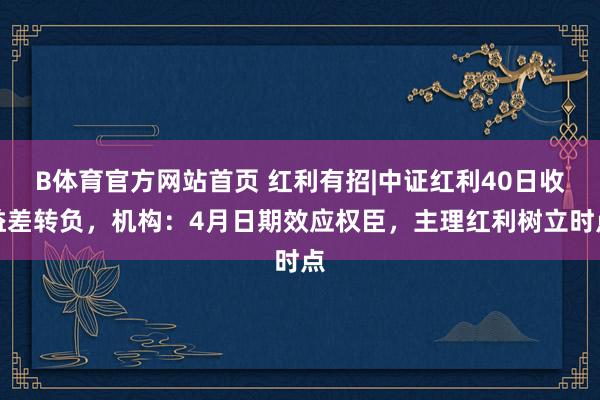 B体育官方网站首页 红利有招|中证红利40日收益差转负，机构：4月日期效应权臣，主理红利树立时点