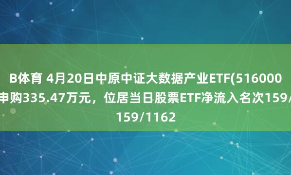 B体育 4月20日中原中证大数据产业ETF(516000)获净申购335.47万元，位居当日股票ETF净流入名次159/1162