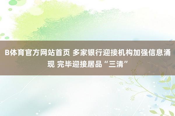 B体育官方网站首页 多家银行迎接机构加强信息涌现 完毕迎接居品“三清”