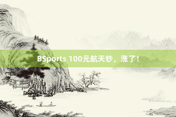 BSports 100元航天钞，涨了！
