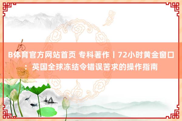 B体育官方网站首页 专科著作丨72小时黄金窗口：英国全球冻结令错误苦求的操作指南