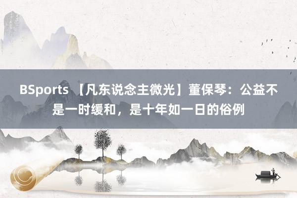 BSports 【凡东说念主微光】董保琴：公益不是一时缓和，是十年如一日的俗例
