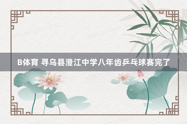 B体育 寻乌县澄江中学八年齿乒乓球赛完了