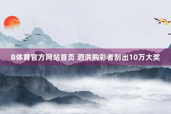 B体育官方网站首页 泗洪购彩者刮出10万大奖