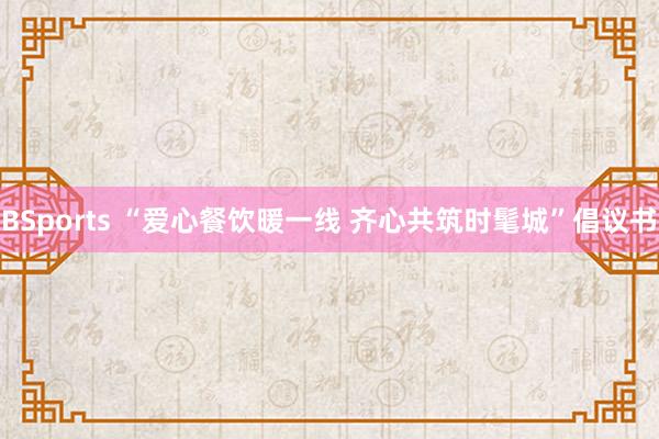 BSports “爱心餐饮暖一线 齐心共筑时髦城”倡议书