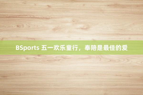 BSports 五一欢乐童行，奉陪是最佳的爱