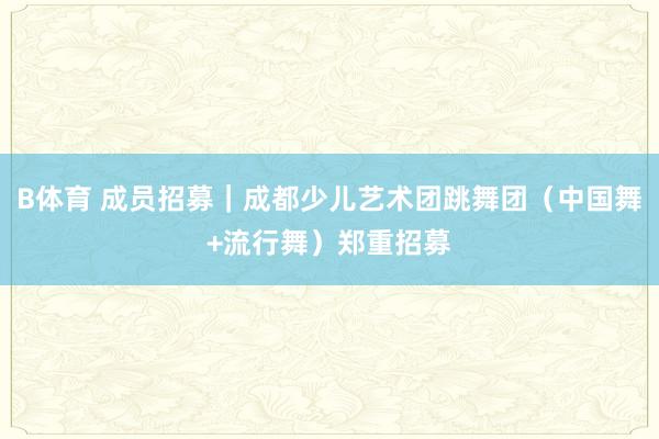 B体育 成员招募｜成都少儿艺术团跳舞团（中国舞+流行舞）郑重招募