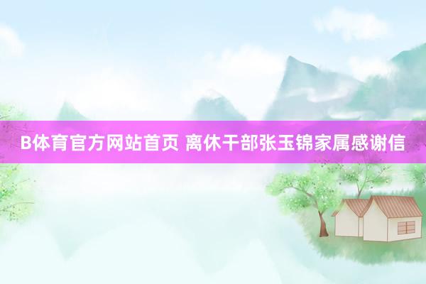 B体育官方网站首页 离休干部张玉锦家属感谢信