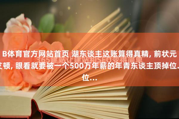 B体育官方网站首页 湖东谈主这账算得真精, 前状元艾顿, 眼看就要被一个500万年薪的年青东谈主顶掉位...