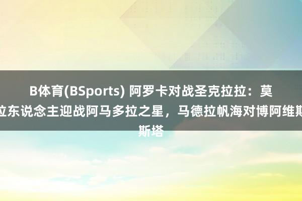 B体育(BSports) 阿罗卡对战圣克拉拉：莫雷拉东说念主迎战阿马多拉之星，马德拉帆海对博阿维斯塔