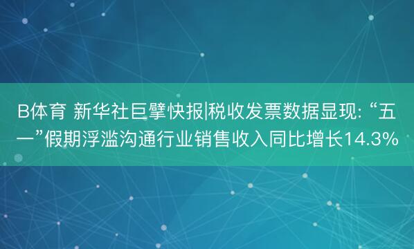 B体育 新华社巨擘快报|税收发票数据显现: “五一”假期浮滥沟通行业销售收入同比增长14.3%