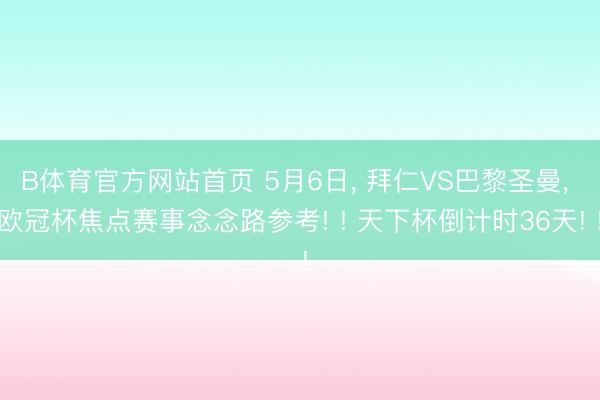 B体育官方网站首页 5月6日， 拜仁VS巴黎圣曼， 欧冠杯焦点赛事念念路参考! ! 天下杯倒计时36天! !