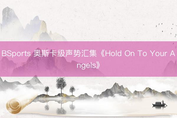 BSports 奥斯卡级声势汇集《Hold On To Your Angels》