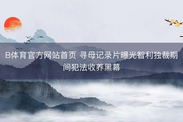 B体育官方网站首页 寻母记录片曝光智利独裁期间犯法收养黑幕