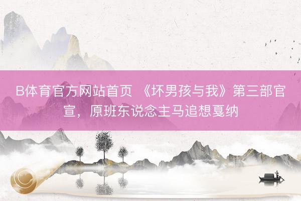 B体育官方网站首页 《坏男孩与我》第三部官宣，原班东说念主马追想戛纳